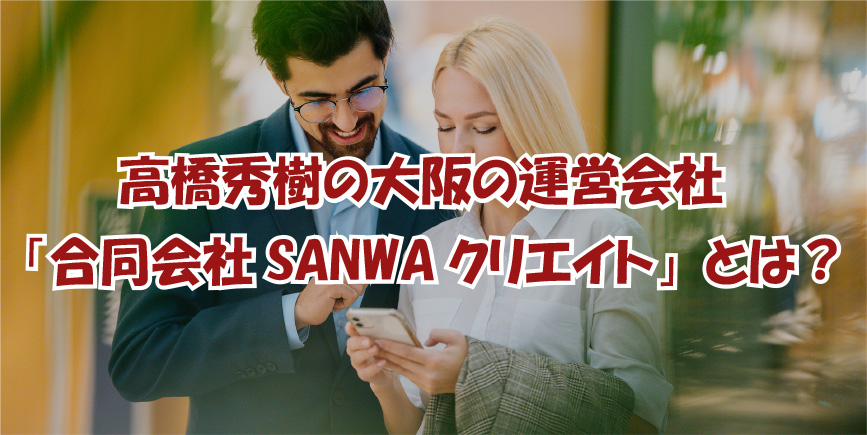 高橋秀樹の大阪の運営会社「合同会社SANWAクリエイト」とは？