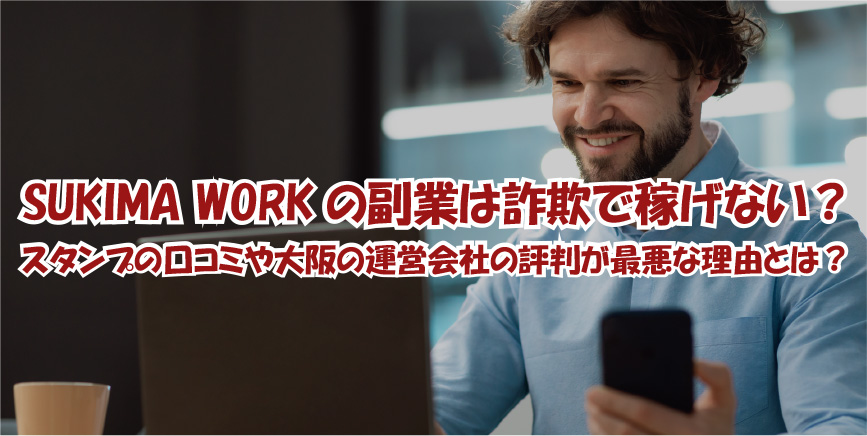 SUKIMA WORKの副業は詐欺で稼げない？スタンプの口コミや大阪の運営会社の評判が最悪な理由とは？