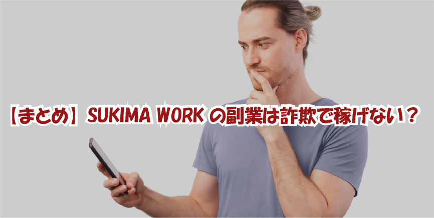 【まとめ】SUKIMA WORKの副業は詐欺で稼げない？