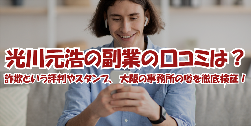 光川元浩の副業の口コミは？詐欺という評判やスタンプ、大阪の事務所の噂を徹底検証！